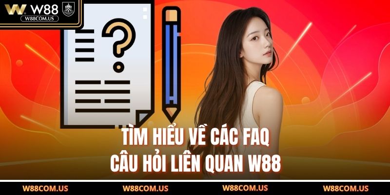 Tìm hiểu về các FAQ - Câu hỏi liên quan W88