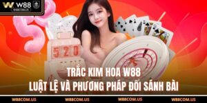 Trắc Kim Hoa W88 - Luật Lệ Và Phương Pháp Đối Sánh Bài